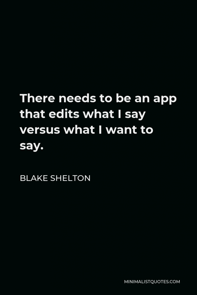 Blake Shelton Quote - There needs to be an app that edits what I say versus what I want to say.