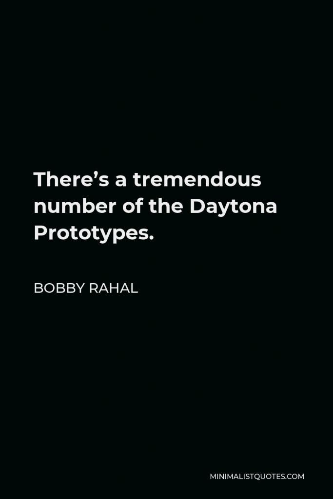 Bobby Rahal Quote - There’s a tremendous number of the Daytona Prototypes.