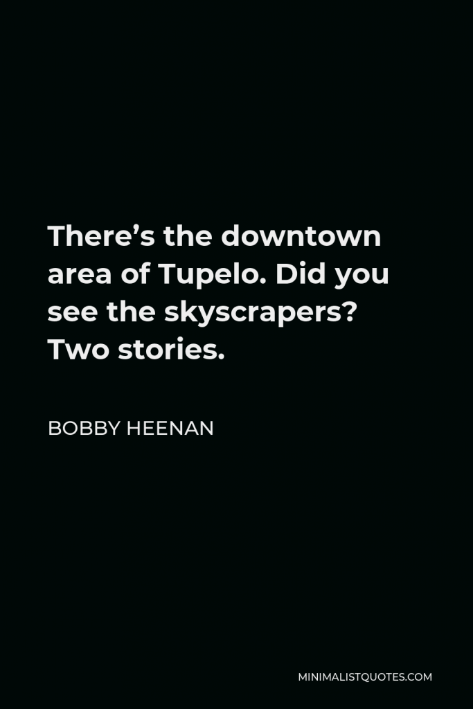 Bobby Heenan Quote - There’s the downtown area of Tupelo. Did you see the skyscrapers? Two stories.