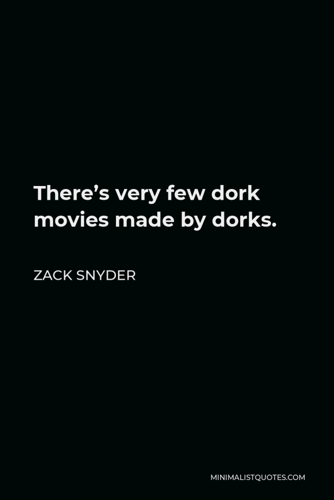 Zack Snyder Quote - There’s very few dork movies made by dorks.