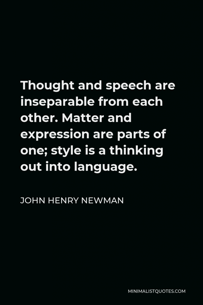 John Henry Newman Quote - Thought and speech are inseparable from each other. Matter and expression are parts of one; style is a thinking out into language.