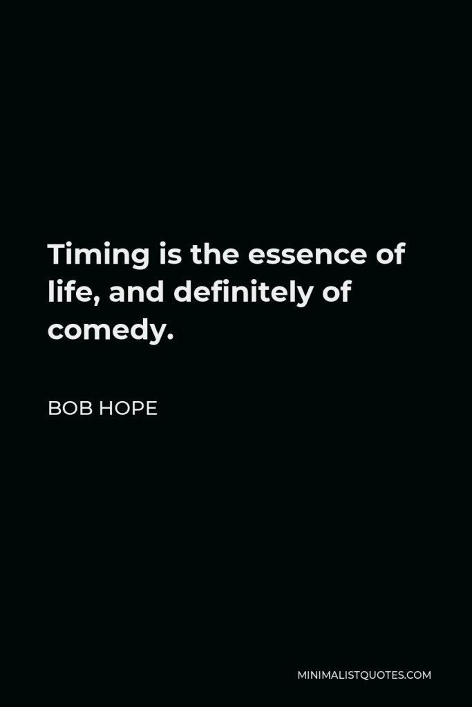 Bob Hope Quote - Timing is the essence of life, and definitely of comedy.
