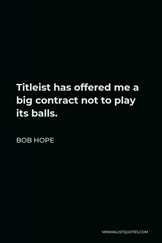 Bob Hope Quote - Titleist has offered me a big contract not to play its balls.