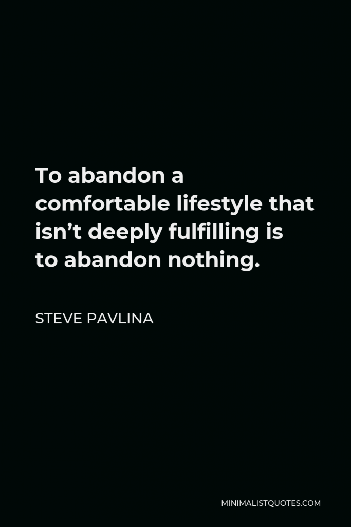 Steve Pavlina Quote - To abandon a comfortable lifestyle that isn’t deeply fulfilling is to abandon nothing.