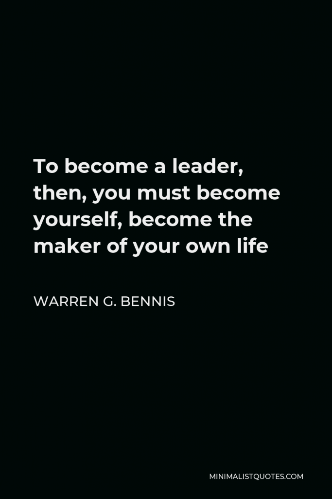 Warren G. Bennis Quote - To become a leader, then, you must become yourself, become the maker of your own life