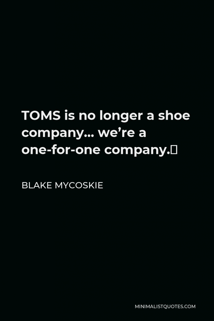 Blake Mycoskie Quote - TOMS is no longer a shoe company… we’re a one-for-one company.
