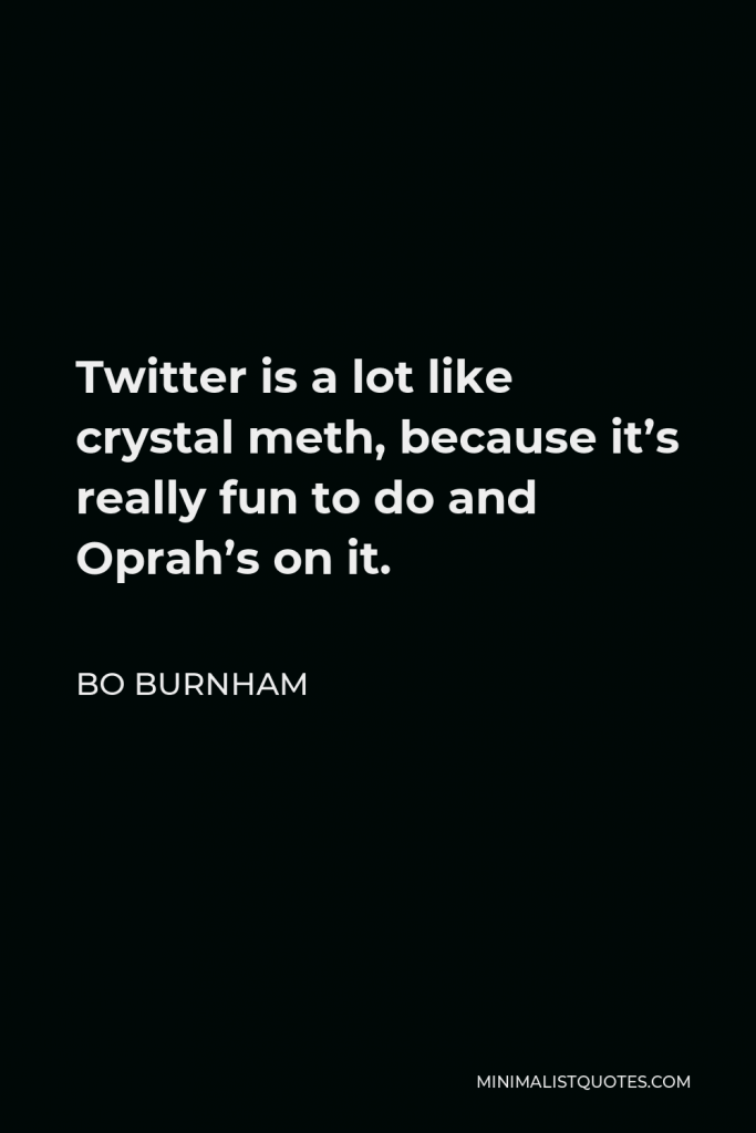 Bo Burnham Quote - Twitter is a lot like crystal meth, because it’s really fun to do and Oprah’s on it.