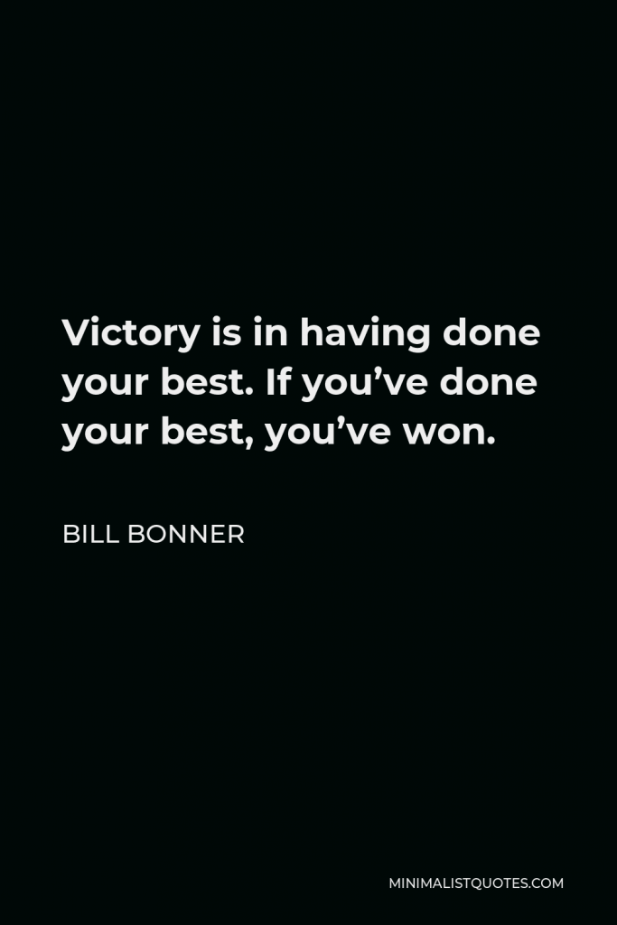 Bill Bonner Quote - Victory is in having done your best. If you’ve done your best, you’ve won.