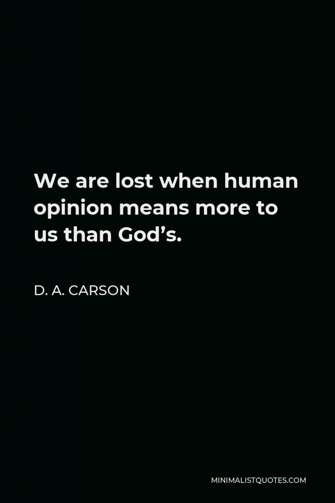 D. A. Carson Quote - We are lost when human opinion means more to us than God’s.