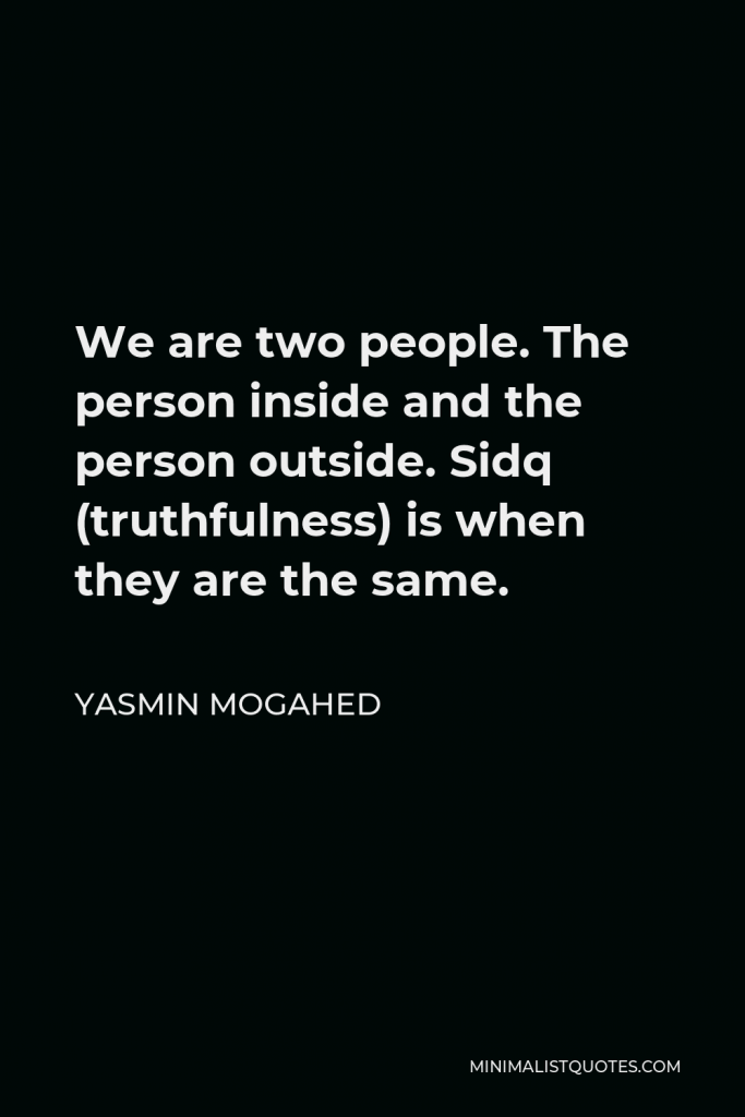 Yasmin Mogahed Quote - We are two people. The person inside and the person outside. Sidq (truthfulness) is when they are the same.