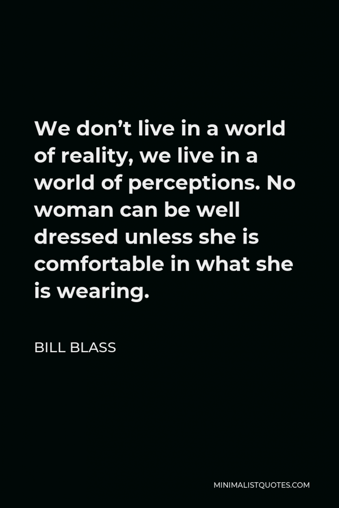 Bill Blass Quote - We don’t live in a world of reality, we live in a world of perceptions. No woman can be well dressed unless she is comfortable in what she is wearing.