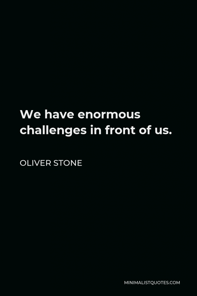 Oliver Stone Quote - We have enormous challenges in front of us.