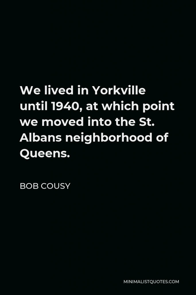 Bob Cousy Quote - We lived in Yorkville until 1940, at which point we moved into the St. Albans neighborhood of Queens.