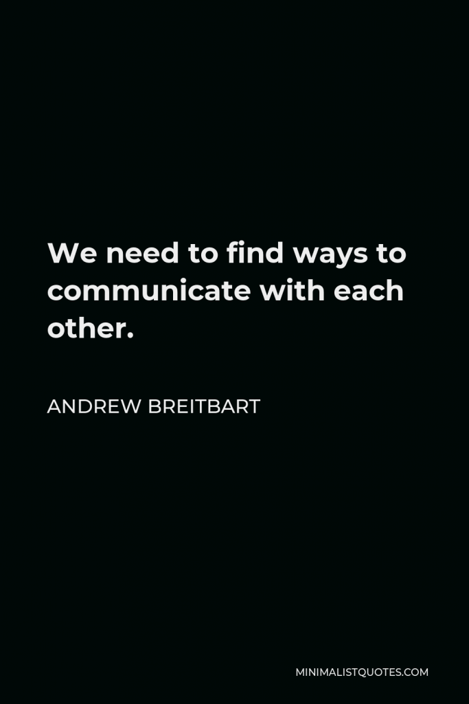 Andrew Breitbart Quote - We need to find ways to communicate with each other.