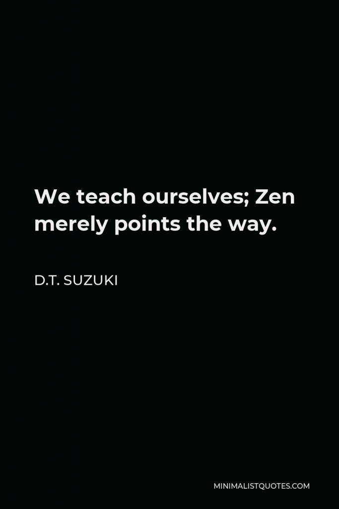 D.T. Suzuki Quote - We teach ourselves; Zen merely points the way.