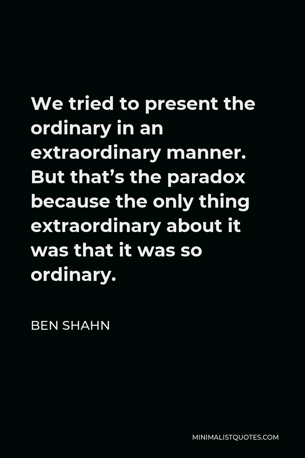 ben-shahn-quote-we-tried-to-present-the-ordinary-in-an-extraordinary