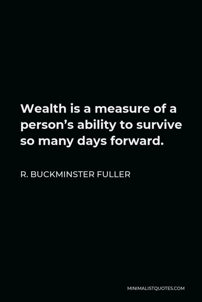 R. Buckminster Fuller Quote - Wealth is a measure of a person’s ability to survive so many days forward.