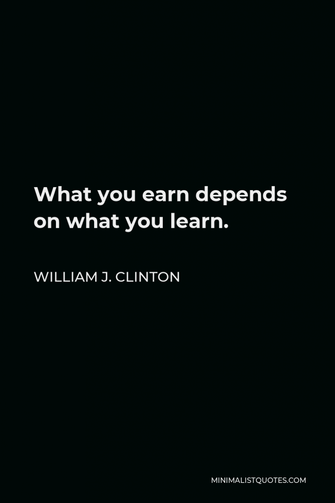 William J. Clinton Quote - What you earn depends on what you learn.