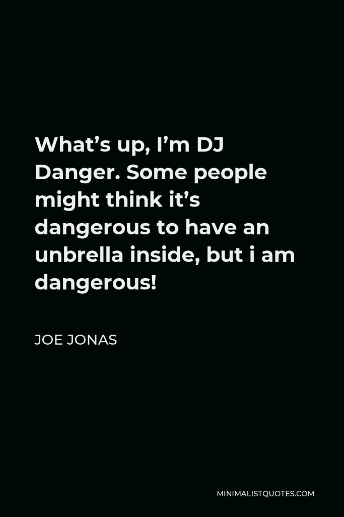 Joe Jonas Quote - What’s up, I’m DJ Danger. Some people might think it’s dangerous to have an unbrella inside, but i am dangerous!