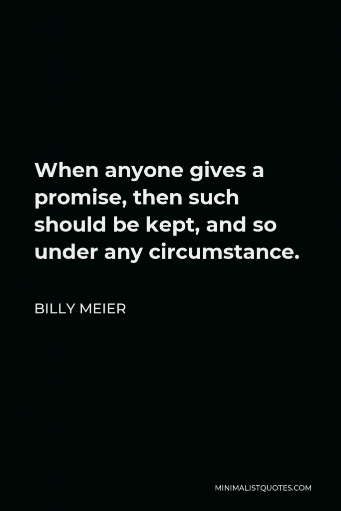 Billy Meier Quote - When anyone gives a promise, then such should be kept, and so under any circumstance.