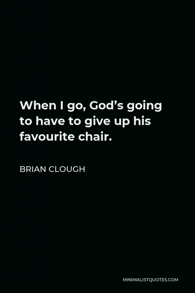 Brian Clough Quote - When I go, God’s going to have to give up his favourite chair.