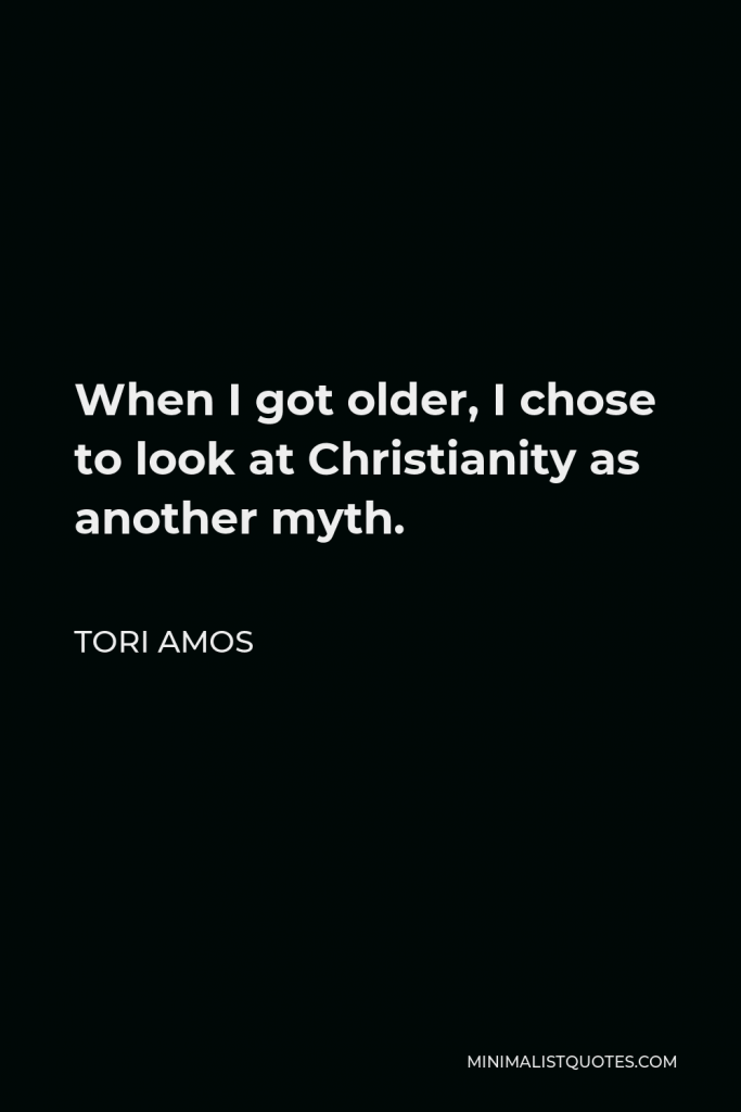 Tori Amos Quote - When I got older, I chose to look at Christianity as another myth.