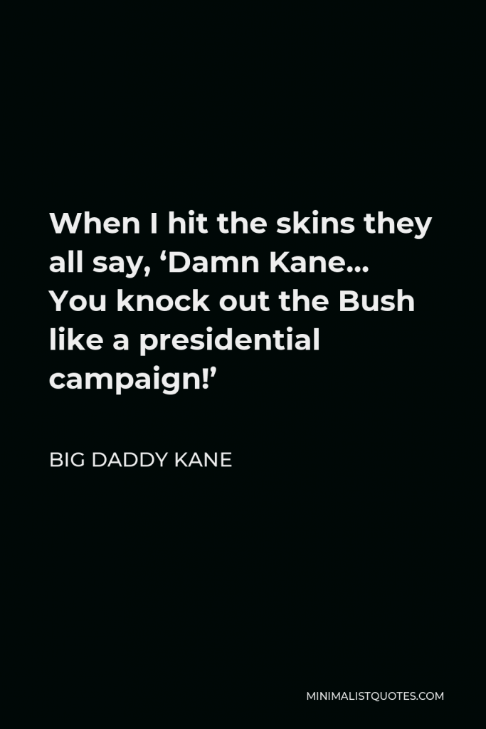 Big Daddy Kane Quote - When I hit the skins they all say, ‘Damn Kane… You knock out the Bush like a presidential campaign!’