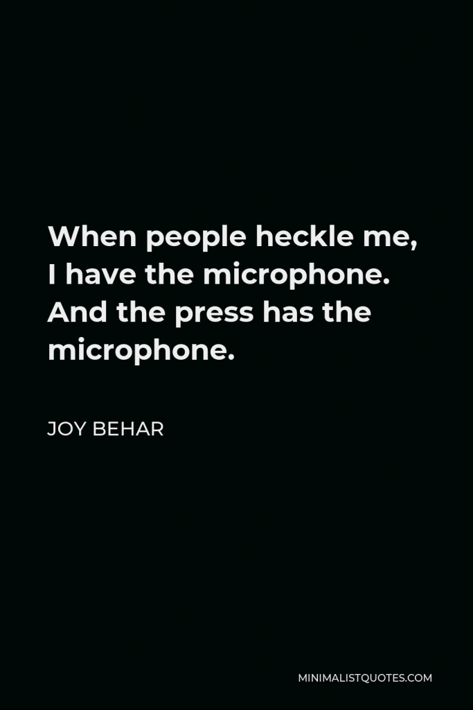 Joy Behar Quote - When people heckle me, I have the microphone. And the press has the microphone.