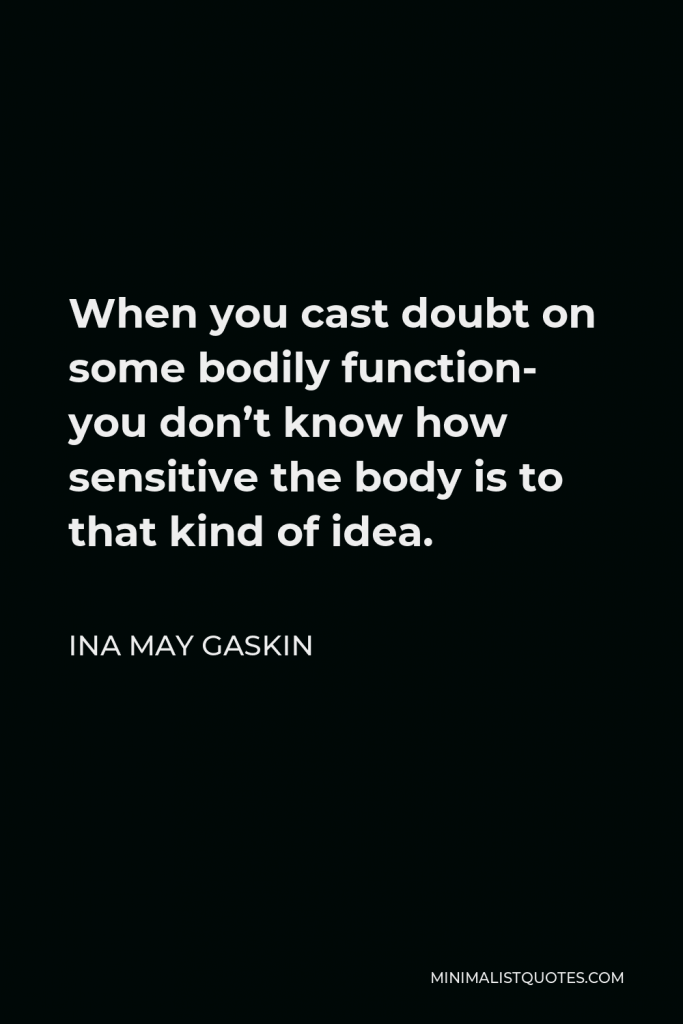 Ina May Gaskin Quote - When you cast doubt on some bodily function- you don’t know how sensitive the body is to that kind of idea.