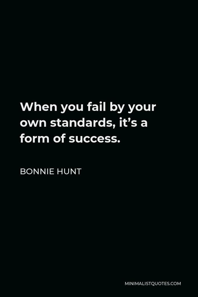 Bonnie Hunt Quote - When you fail by your own standards, it’s a form of success.