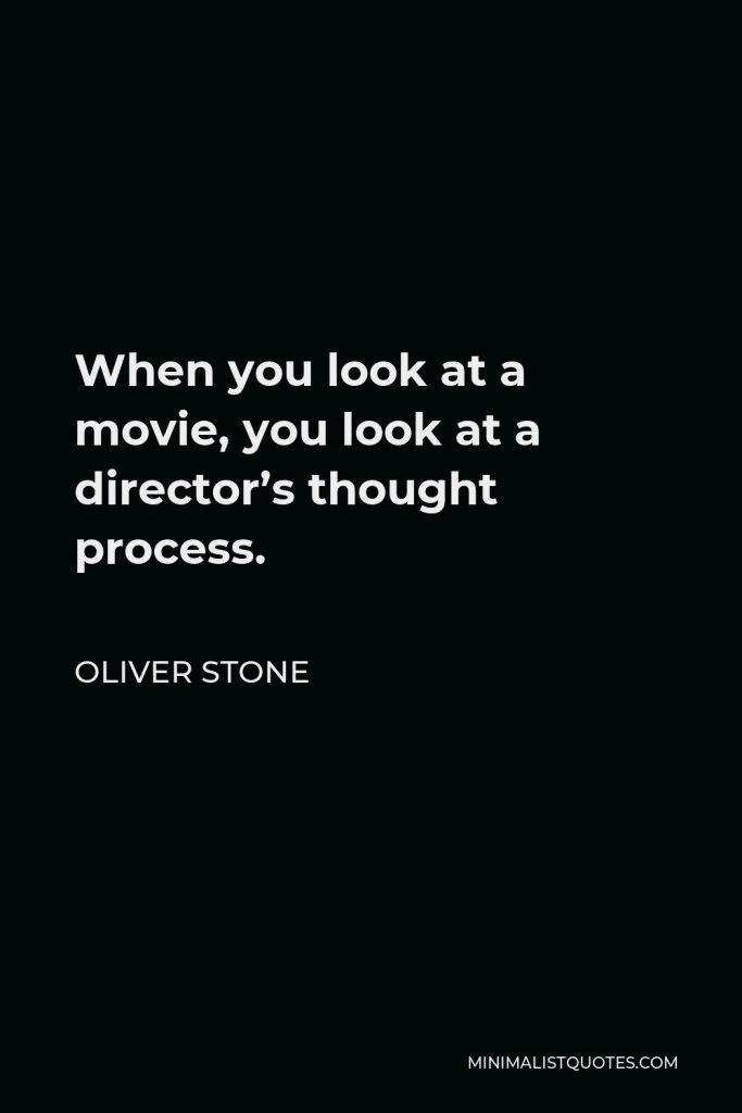 Oliver Stone Quote - When you look at a movie, you look at a director’s thought process.