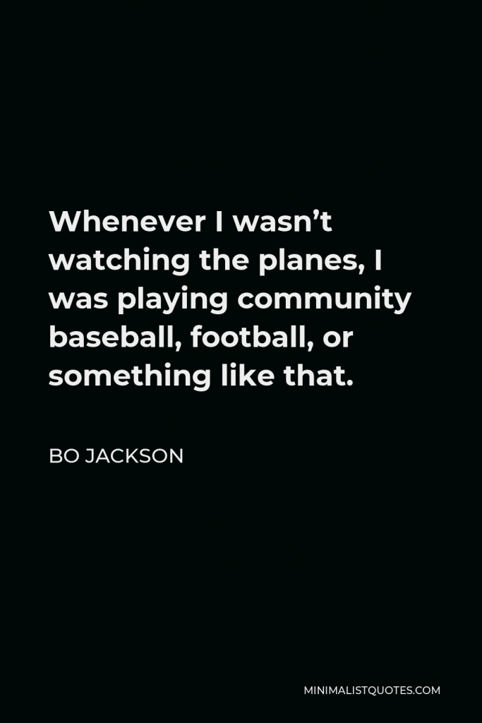 Bo Jackson Quote - Whenever I wasn’t watching the planes, I was playing community baseball, football, or something like that.
