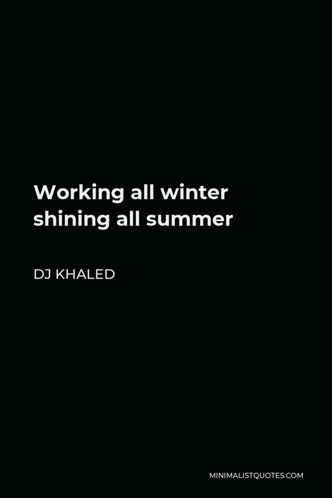 DJ Khaled Quote - Working all winter shining all summer