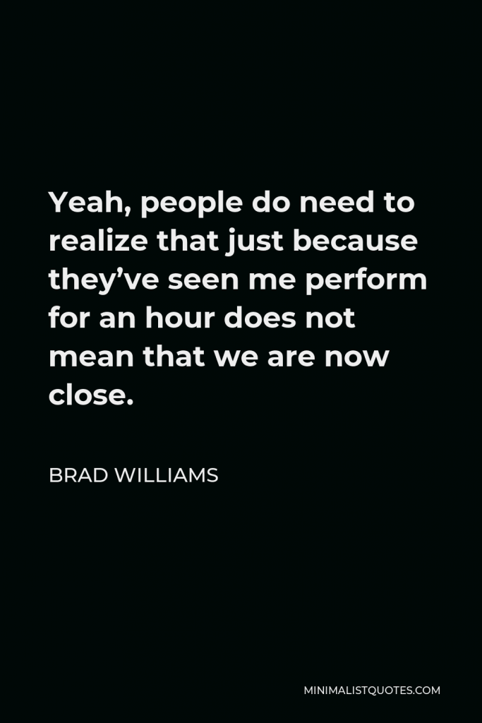Brad Williams Quote - Yeah, people do need to realize that just because they’ve seen me perform for an hour does not mean that we are now close.