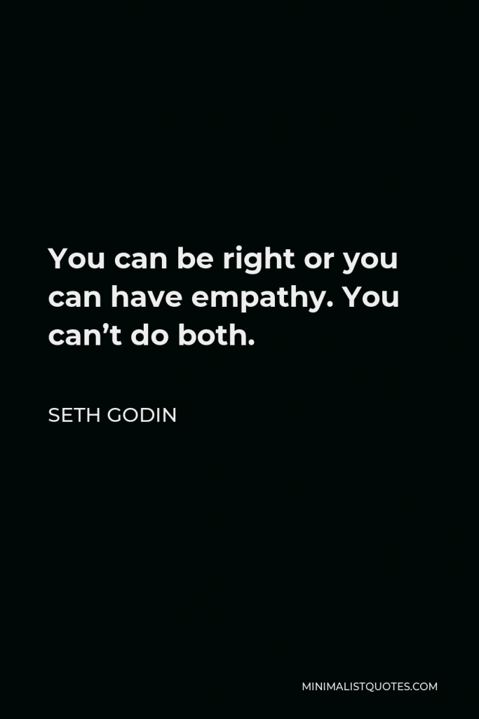 Seth Godin Quote - You can be right or you can have empathy. You can’t do both.