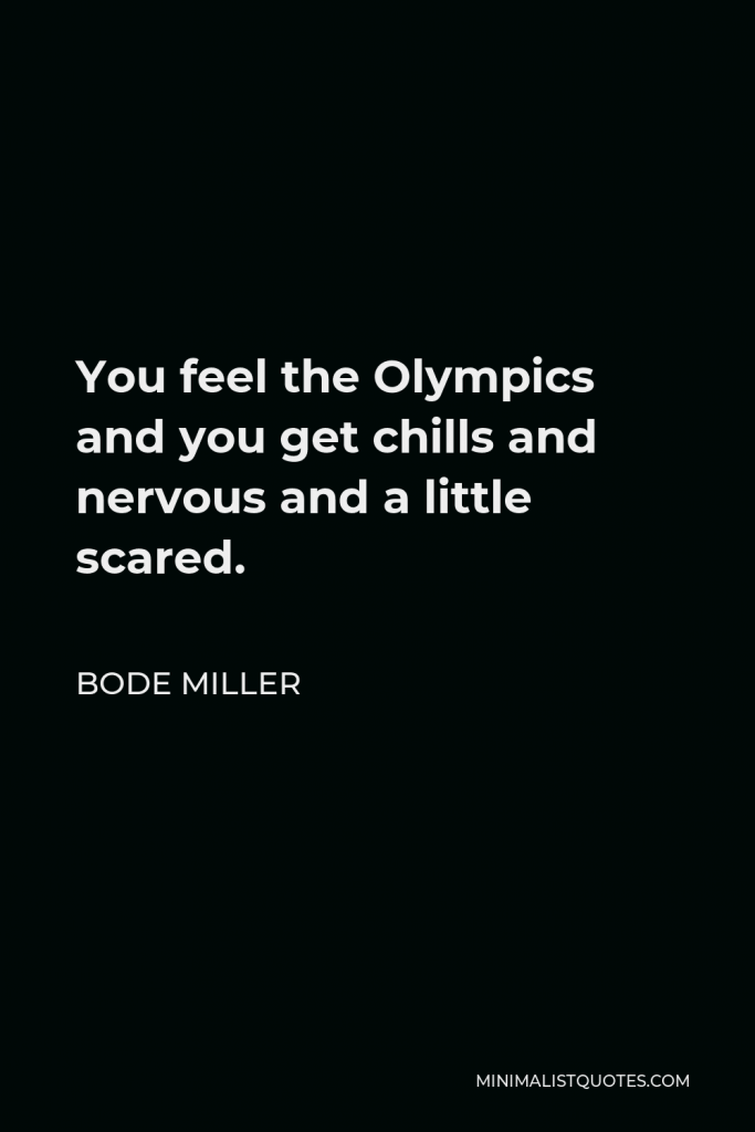 Bode Miller Quote - You feel the Olympics and you get chills and nervous and a little scared.