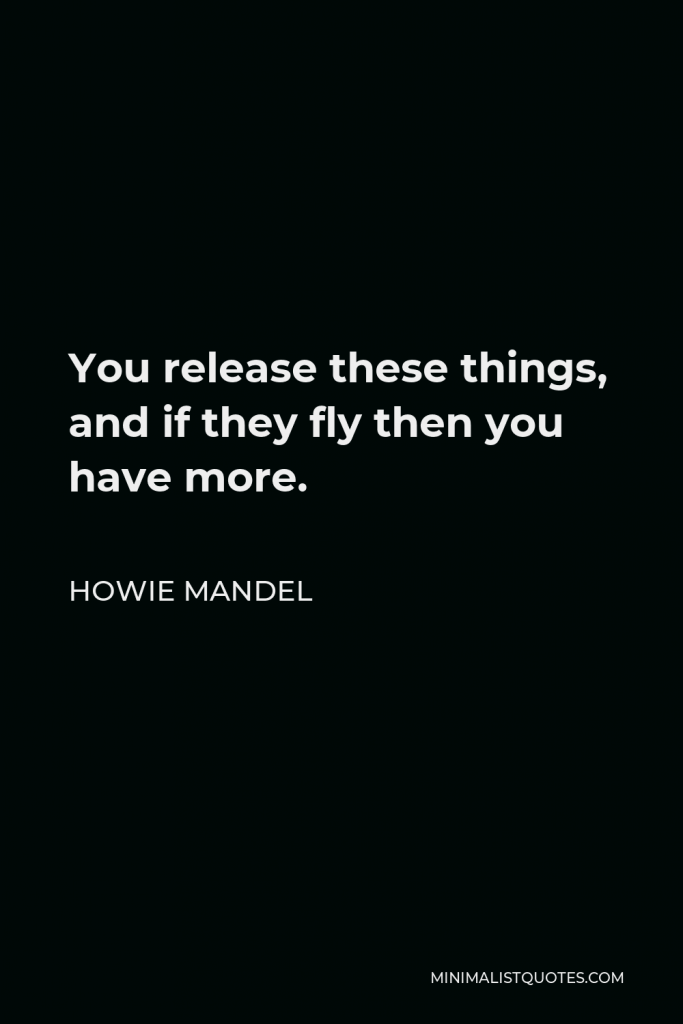 Howie Mandel Quote - You release these things, and if they fly then you have more.
