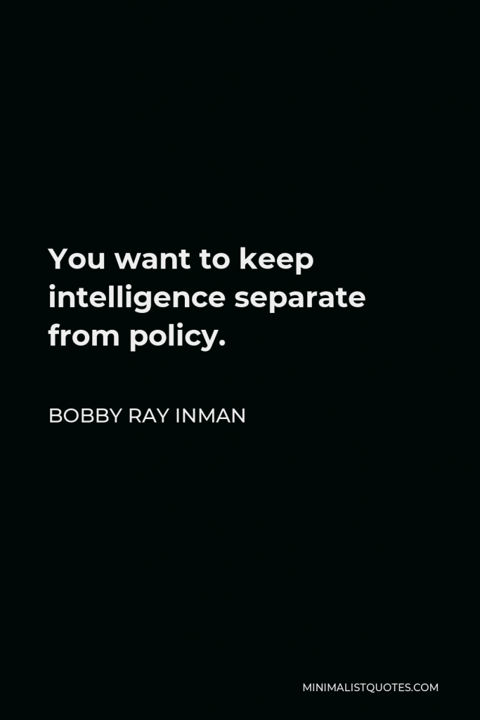 Bobby Ray Inman Quote - You want to keep intelligence separate from policy.