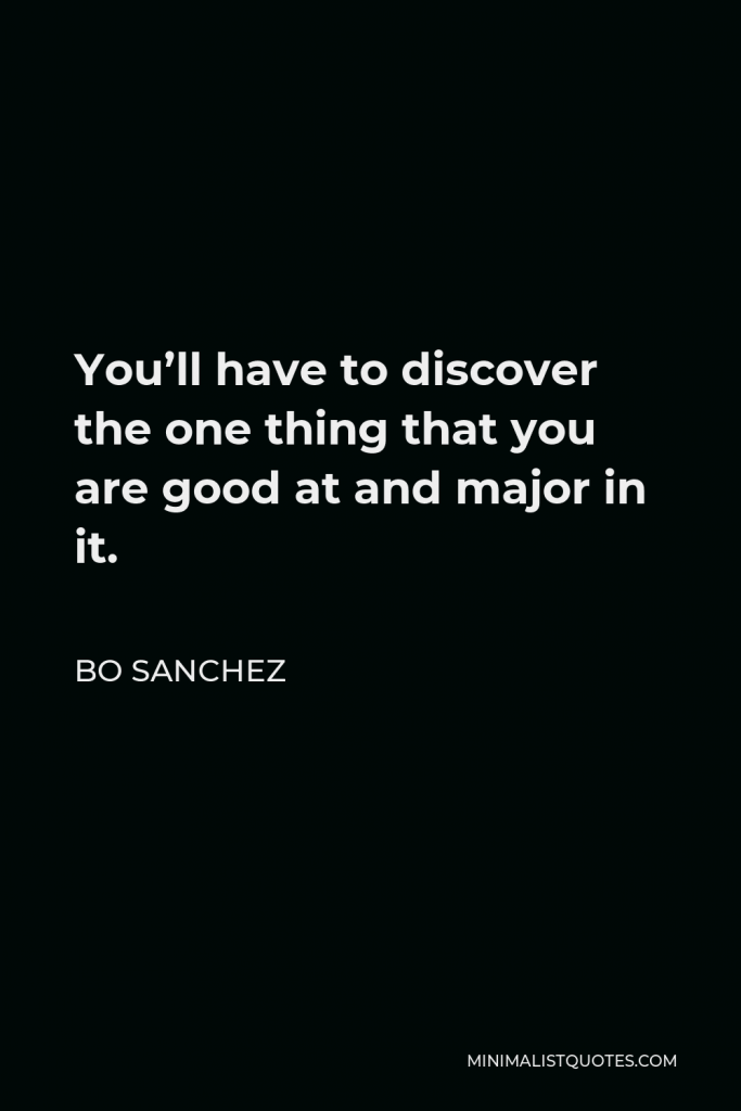 Bo Sanchez Quote - You’ll have to discover the one thing that you are good at and major in it.