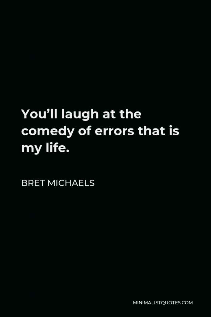 Bret Michaels Quote - You’ll laugh at the comedy of errors that is my life.