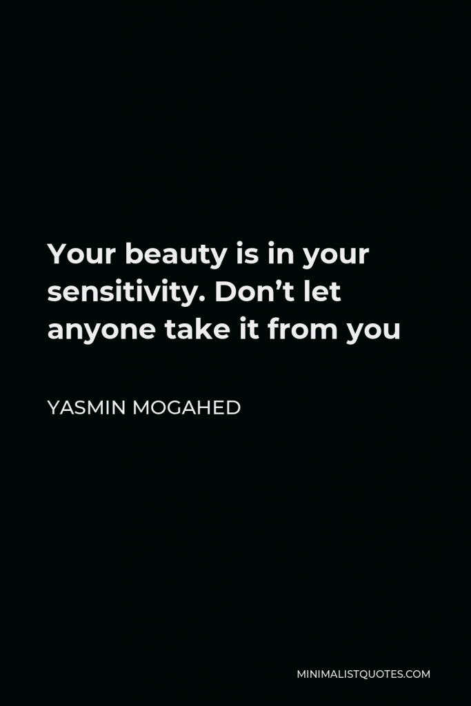 Yasmin Mogahed Quote - Your beauty is in your sensitivity. Don’t let anyone take it from you