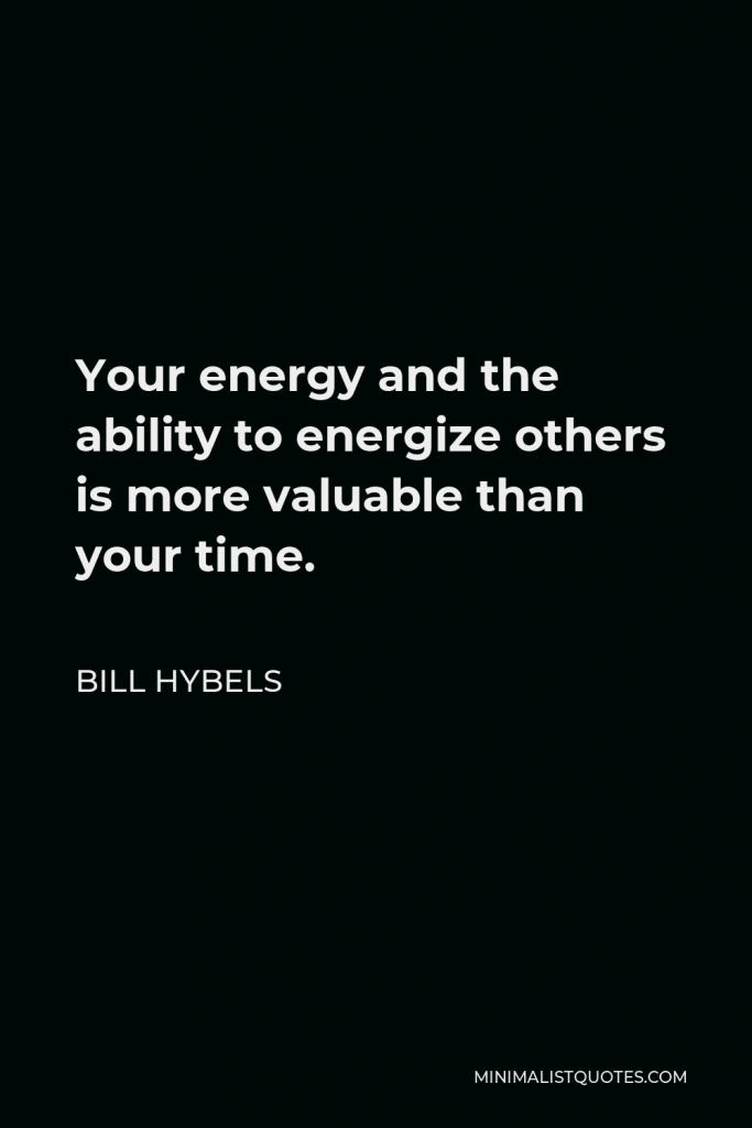 Bill Hybels Quote - Your energy and the ability to energize others is more valuable than your time.