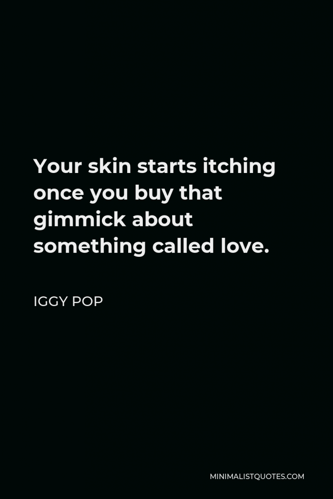 Iggy Pop Quote - Your skin starts itching once you buy that gimmick about something called love.