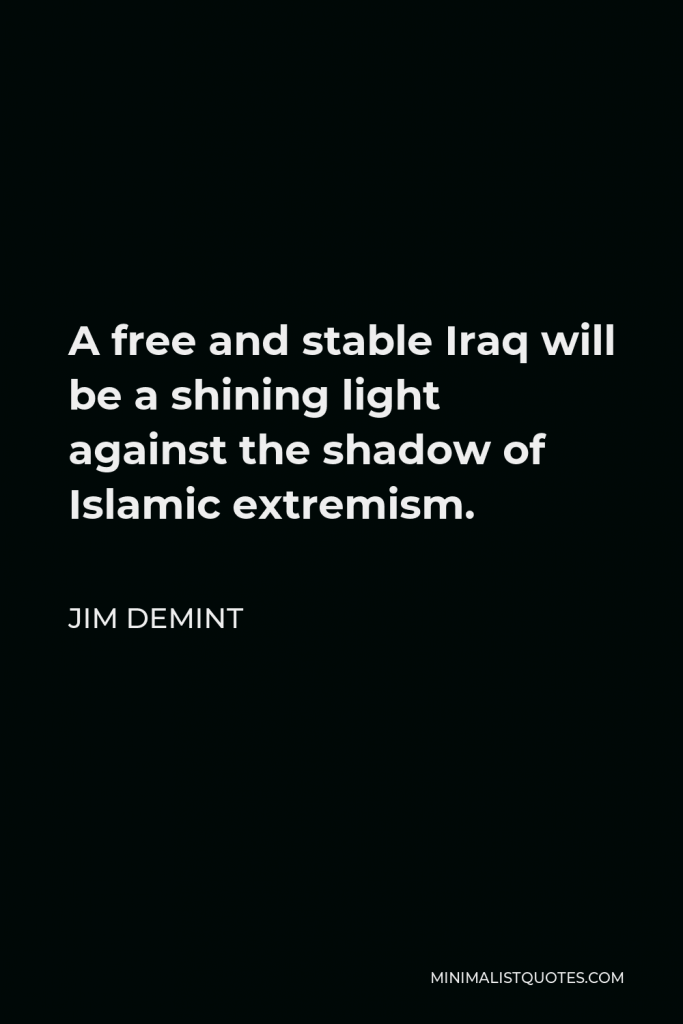 Jim DeMint Quote - A free and stable Iraq will be a shining light against the shadow of Islamic extremism.