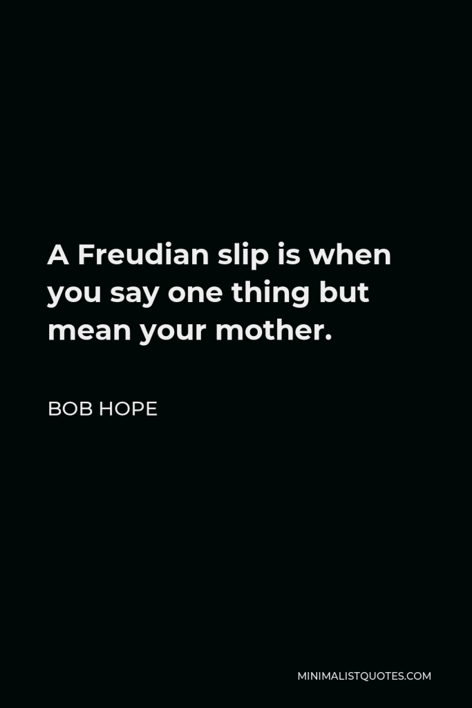 Bob Hope Quote - A Freudian slip is when you say one thing but mean your mother.