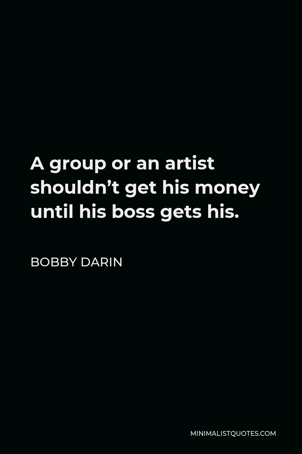 Bobby Darin Quote A Group Or An Artist Shouldn T Get His Money Until His Boss Gets His