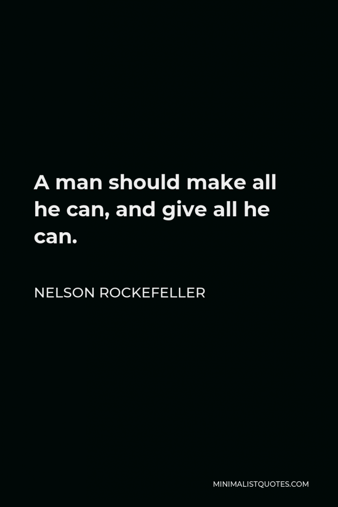 Nelson Rockefeller Quote - A man should make all he can, and give all he can.