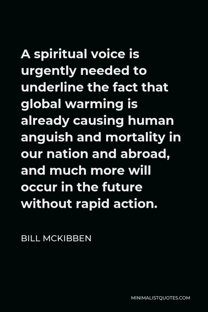 Bill McKibben Quote - A spiritual voice is urgently needed to underline the fact that global warming is already causing human anguish and mortality in our nation and abroad, and much more will occur in the future without rapid action.