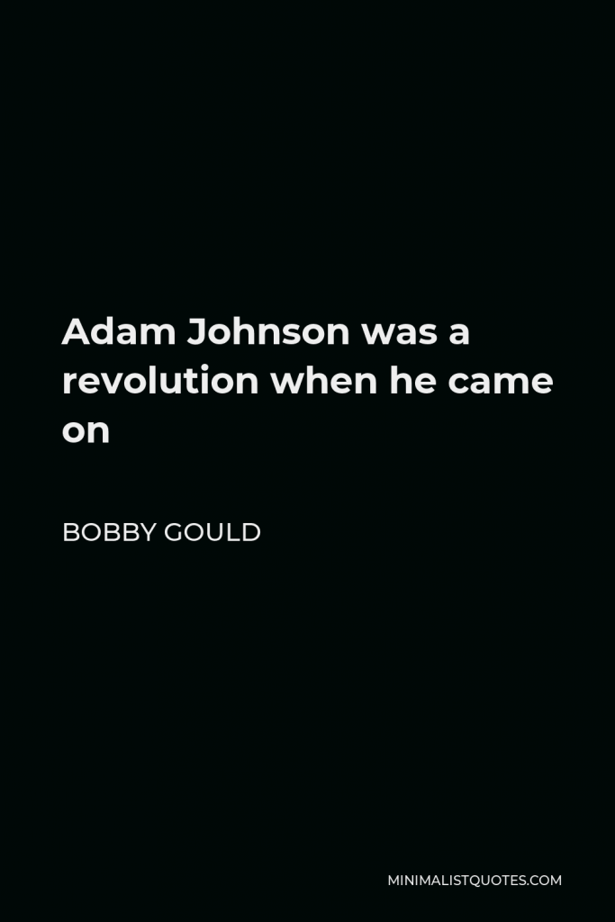 Bobby Gould Quote - Adam Johnson was a revolution when he came on