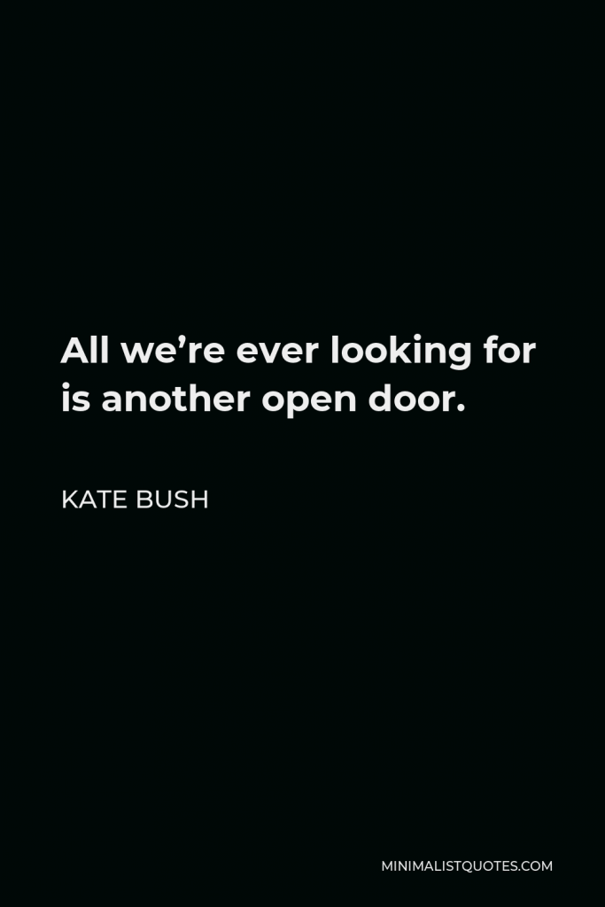 Kate Bush Quote - All we’re ever looking for is another open door.